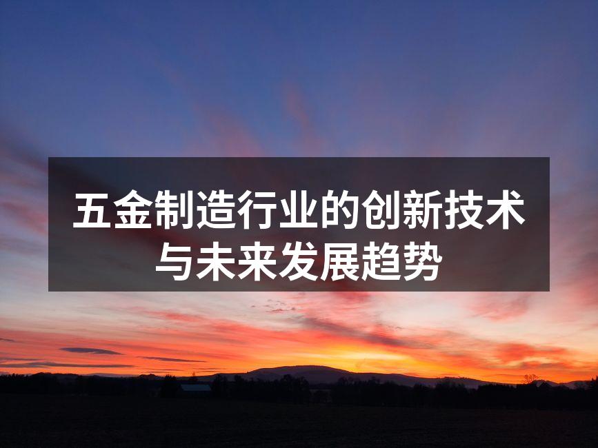 五金制造行业的创新技术与未来发展趋势