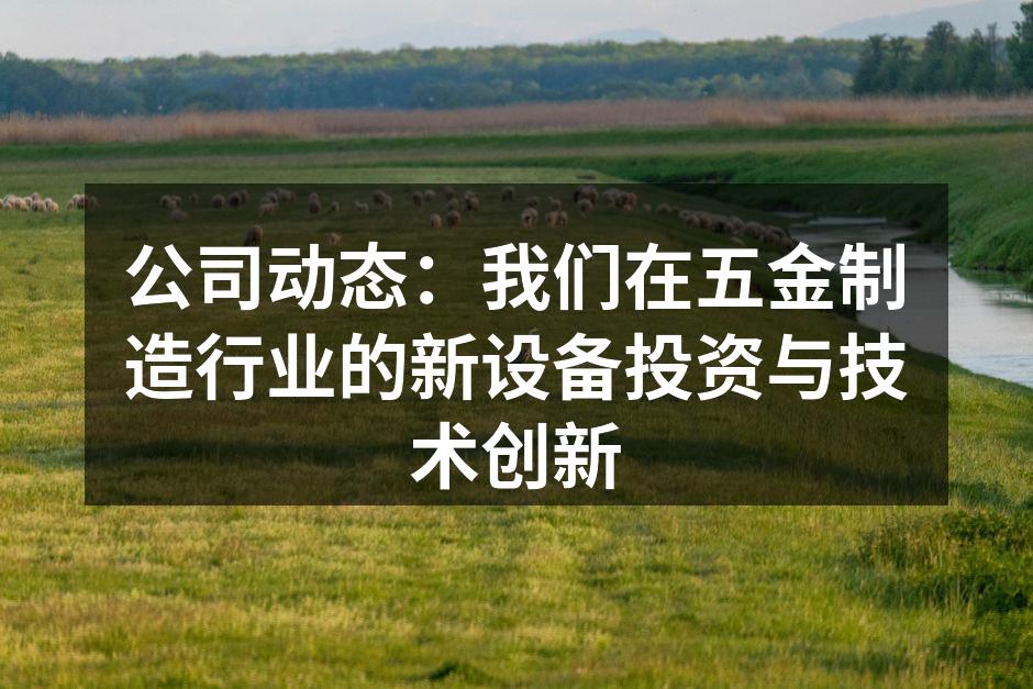 公司动态：我们在五金制造行业的新设备投资与技术创新