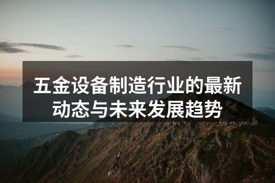 五金设备制造行业的最新动态与未来发展趋势