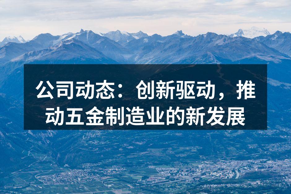 公司动态：创新驱动，推动五金制造业的新发展