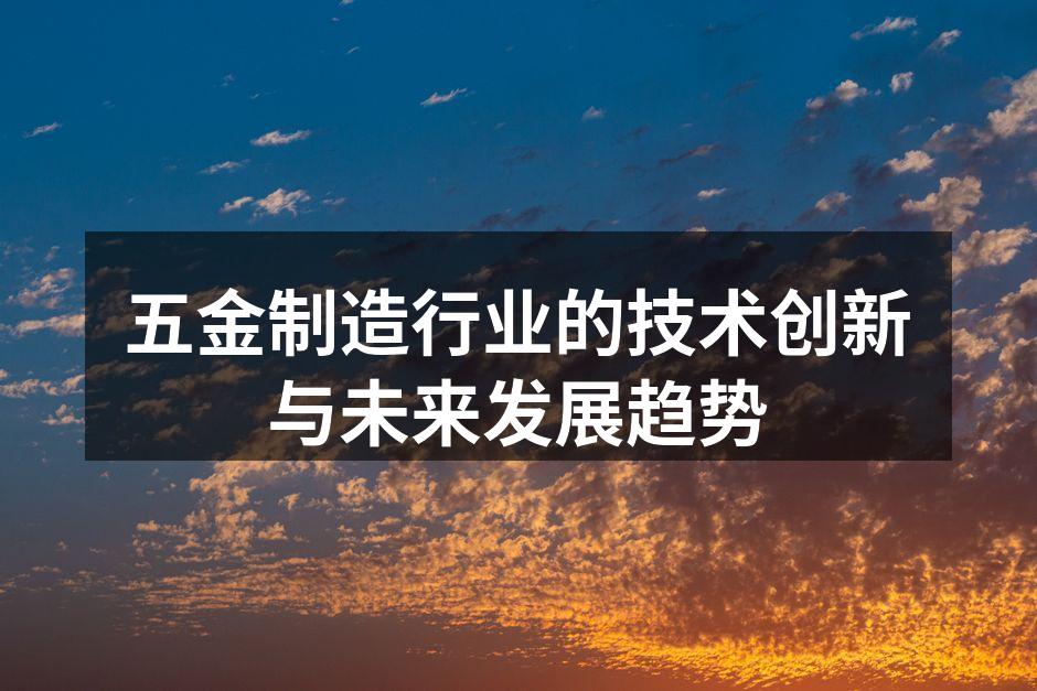 五金制造行业的技术创新与未来发展趋势