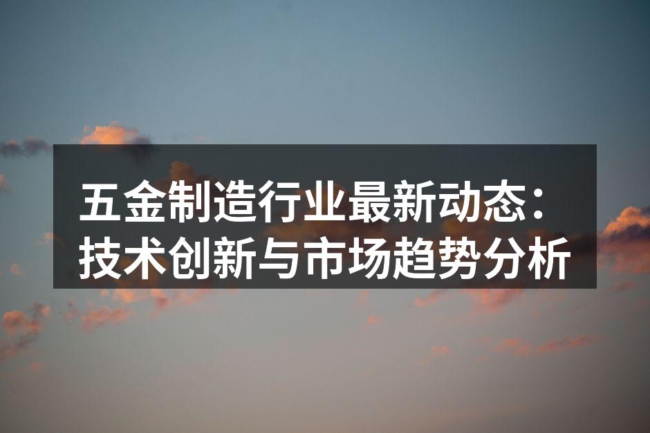 五金制造行业最新动态：技术创新与市场趋势分析
